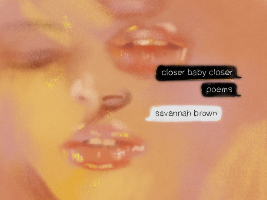 An illustration of two women’s faces overlaid upon one another, with two pairs of half-closed lips visible. There are also illustrated black text bubbles, which read, “Closer baby closer,” and “Poems,” along with a white text bubble which reads “Savannah Brown.”