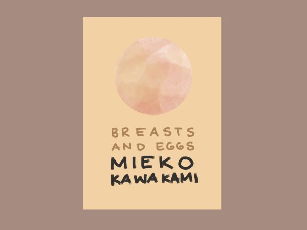 A tan book titled “BREASTS AND EGGS” by Mieko Kawakami, with a pink and yellow circle above the title.