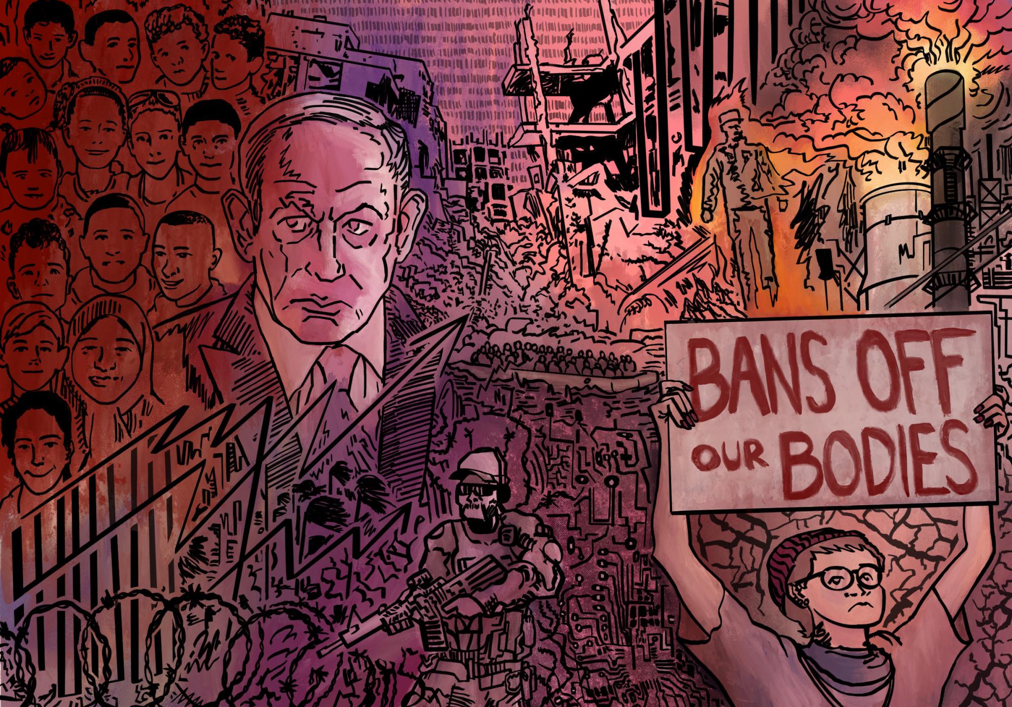 An illustration of a collage of different scenes, such as a war zone, the face of prime minister of Israel Benjamin Netanyahu and a person holding a sign that says "BANS OFF OUR BODIES."